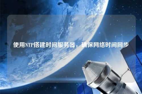 使用NTP搭建時間服務器，確保網絡時間同步