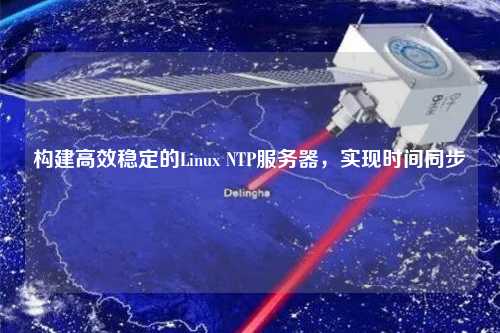 構建高效穩定的Linux NTP服務器，實現時間同步