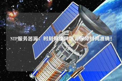 NTP服務器源：時刻同步網(wǎng)絡，保障時間準確！