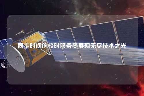 同步時間的校時服務器展現(xiàn)無盡技術之光