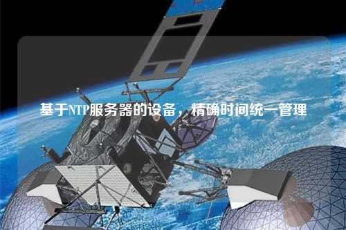 基于NTP服務器的設備，精確時間統(tǒng)一管理