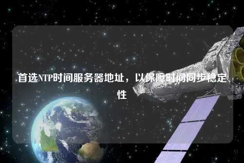 首選NTP時間服務(wù)器地址，以保障時間同步穩(wěn)定性