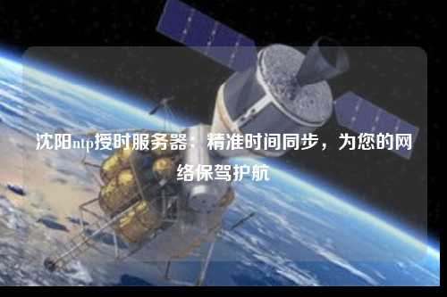 沈陽ntp授時服務器：精準時間同步，為您的網(wǎng)絡保駕護航