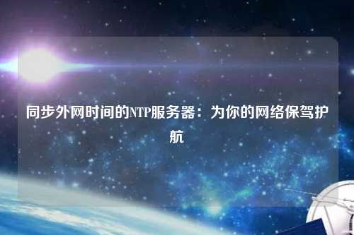 同步外網(wǎng)時間的NTP服務器：為你的網(wǎng)絡保駕護航