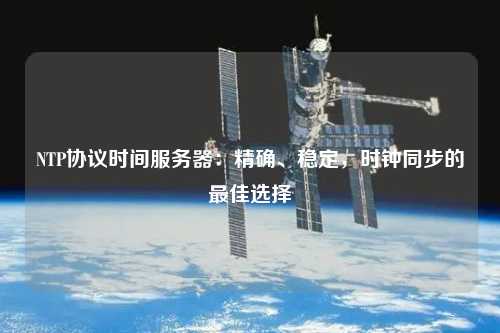 NTP協議時間服務器：精確、穩定，時鐘同步的最佳選擇