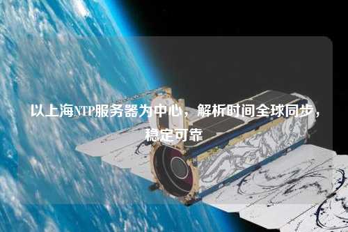 以上海NTP服務器為中心，解析時間全球同步，穩定可靠