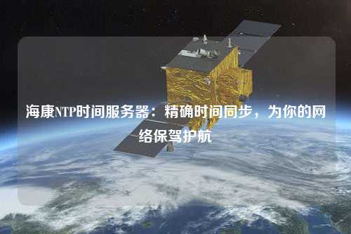 ?？礜TP時間服務器：精確時間同步，為你的網絡保駕護航