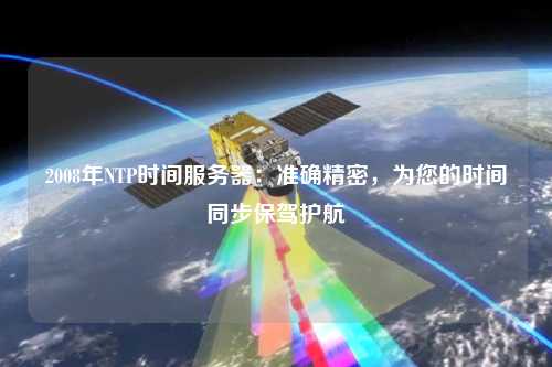 2008年NTP時間服務(wù)器：準(zhǔn)確精密，為您的時間同步保駕護航