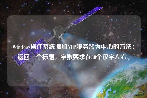 Windows操作系統添加NTP服務器為中心的方法：返回一個標題，字數要求在30個漢字左右。