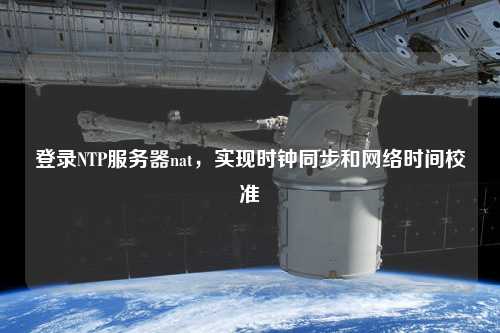 登錄NTP服務器nat，實現時鐘同步和網絡時間校準