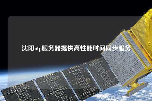 沈陽ntp服務(wù)器提供高性能時(shí)間同步服務(wù)